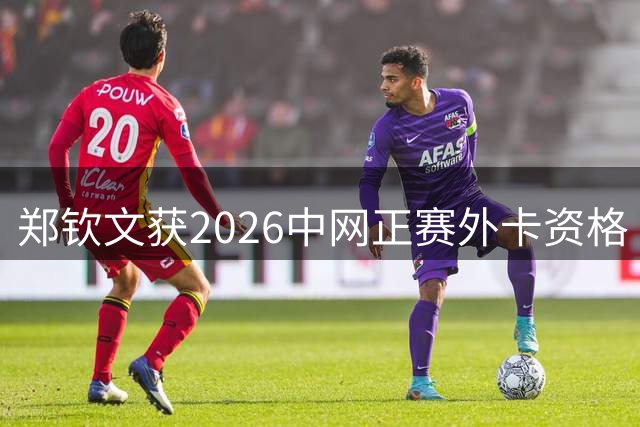 郑钦文获2026中网正赛外卡资格